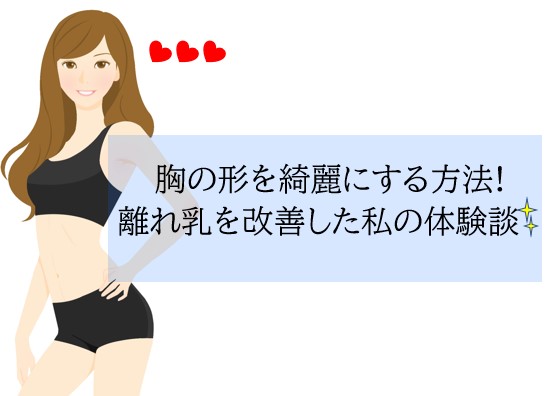 胸の形をきれいにする方法 離れ乳を改善した私の体験談 ナイトブラまにあ